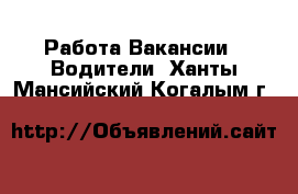 Работа Вакансии - Водители. Ханты-Мансийский,Когалым г.